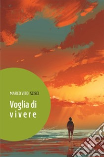 Voglia di vivere libro di Scisci Marco Vito