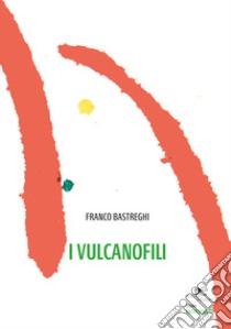 I vulcanofili libro di Bastreghi Franco