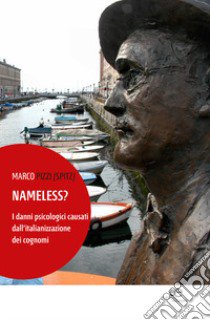 Nameless? I danni psicologici causati dall'italianizzazione dei cognomi libro di Pizzi Marco