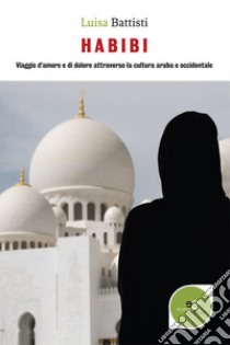 Habibi. Viaggio d'amore e di dolore attraverso la cultura araba e occidentale libro di Battisti Luisa