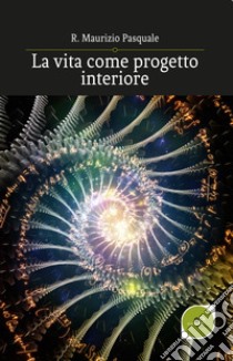 La vita come progetto interiore libro di Pasquale R. Maurizio