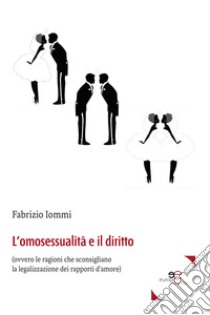 L'omosessualità e il diritto (ovvero le ragioni che sconsigliano la legalizzazione dei rapporti d'amore) libro di Iommi Fabrizio