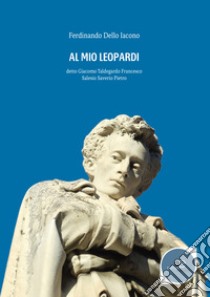 Al mio Leopardi detto Giacomo Taldegordo Francesco Salesio Saverio Pietro libro di Dello Iacono Ferdinando