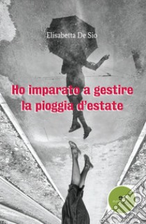 Ho imparato a gestire la pioggia d'estate libro di De Sio Elisabetta