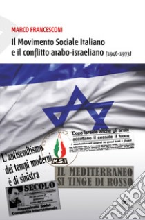 Movimento Sociale Italiano e il conflitto arabo-israeliano (1946-1973) libro di Francesconi Marco