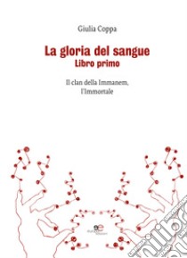 La gloria del sangue. Il clan della Immanem, l'Immortale libro di Coppa Giulia