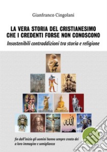 La vera storia del cristianesimo che i credenti forse non conoscono. Insostenibili contraddizioni tra storia e religione libro di Cingolani Gianfranco