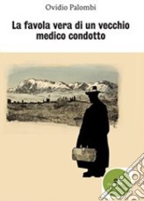 La favola vera di un vecchio medico condotto libro di Palombi Ovidio