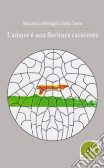 L'amore è una fioritura carnivora libro di Medaglia Della Torre Maurizio