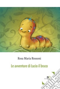 Le avventure di Lucio il bruco libro di Rossoni Rosa Maria