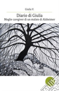 Diario di Giulia. Moglie caregiver di un malato di Alzheimer libro di Giulia V.