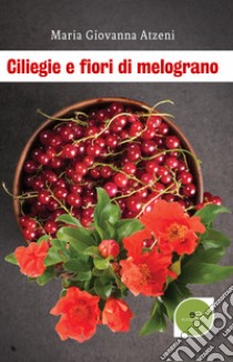 Ciliegie e fiori di melograno libro di Atzeni Maria Giovanna