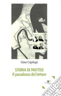 Storia di Matteo. Il paradosso del lettore libro di Capilupi Gino