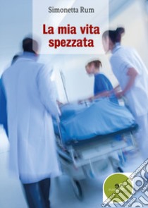 La mia vita spezzata libro di Rum Simonetta