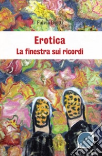 Erotica. La finestra sui ricordi libro di Diotti Fulvia