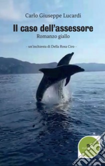 Il caso dell'assessore. Un'inchiesta di Della Rosa Ciro libro di Lucardi Carlo Giuseppe