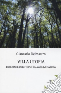 Villa Utopia. Passioni e delitti per salvare la natura libro di Delmastro Giancarlo