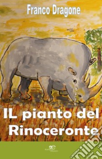 Il pianto del rinoceronte libro di Dragone Franco