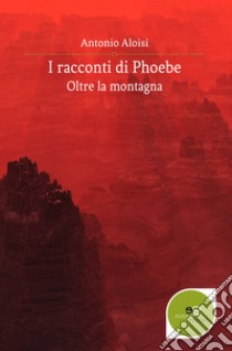 I racconti di Phoebe. Oltre la montagna libro di Aloisi Antonio