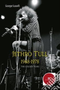 Jethro Tull 1968-1978. The golden years libro di Scaravilli Giuseppe