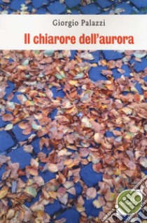 Il chiarore dell'aurora libro di Palazzi Giorgio