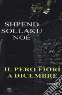 Il pero fiorì a dicembre libro di Noè Shpend Sollaku