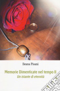 Memorie dimenticate nel tempo. Vol. 2: Un istante di eternità libro di Pisani Ileana