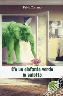 C'è un elefante verde in salotto libro di Castano Fabio