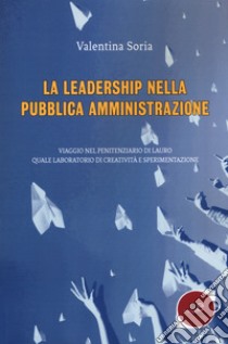 La leadership nella pubblica amministrazione. Viaggio nel penitenziario di Lauro quale laboratorio di creatività e sperimentazione libro di Soria Valentina