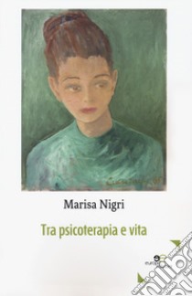 Tra psicoterapia e vita libro di Nigri Marisa