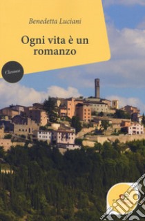 Ogni vita è un romanzo libro di Luciani Benedetta