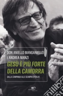 Gesù è più forte della camorra. Dalla Campania alle Scampia d'Italia libro di Manganiello Aniello; Manzi Andrea