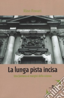 La lunga pista incisa. Una fantasia ai margini della scienza libro di Fossati Rino