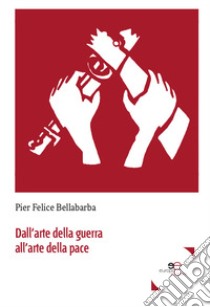 Dall'arte della guerra all'arte della pace libro di Bellabarba Pier Felice