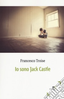 Io sono Jack Castle libro di Troise Francesco