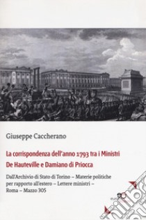 La corrispondenza dell'anno 1793 tra i Ministri De Hauteville e Damiano di Priocca. Dall'Archivio di Stato di Torino - Materie politiche per rapporto all'estero - Lettere ministri - Roma - Mazzo 305 libro di Caccherano Giuseppe