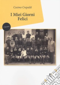 I miei giorni felici libro di Crepaldi Cosimo