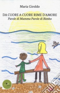 Da cuore a cuore rime d'amore. Parole di mamma parole di bimbo libro di Giroldo Maria