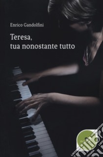 Teresa, tua nonostante tutto libro di Gandolfini Enrico