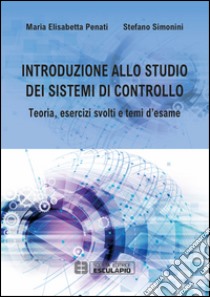 Introduzione allo studio dei sistemi di controllo. Teoria, esercizi svolti e temi d'esame libro di Penati Maria Elisabetta; Simonini Stefano