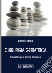 Chirurgia geriatrica. Fisiopatologia e clinica chirurgica libro di Nardo Bruno