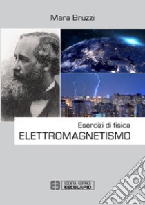 Esercizi di fisica. Elettromagnetismo libro di Bruzzi Mara