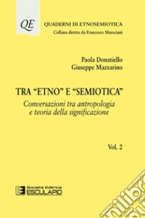 Tra «Etno» e «Semiotica». Vol. 2: Conversazioni tra antropologia e teoria della significazione libro di Donatiello Paola; Mazzarino Giuseppe