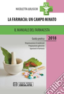 La farmacia. Un campo minato. Il manuale del farmacista. Guida pratica libro di Loliscio Nicoletta