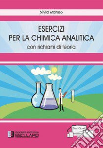 Esercizi per la chimica analitica. Con richiami di teoria libro di Araneo Silvia