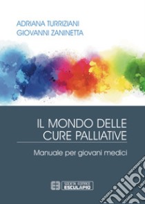 Il mondo delle cure palliative. Manuale per giovani medici libro di Turriziani Adriana; Zaninetta Giovanni