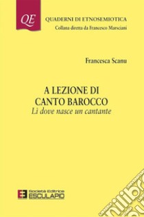 A lezione di canto barocco. Lì dove nasce un cantante libro di Scanu Francesca