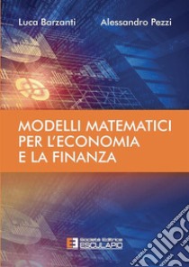 Modelli matematici per l'economia e la finanza libro di Barzanti Luca; Pezzi Alessandro