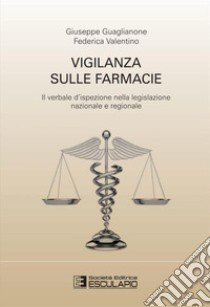 Vigilanza sulle farmacie. Il verbale d'ispezione nella legislazione nazionale e regionale libro di Guaglianone Giuseppe; Valentino Federica