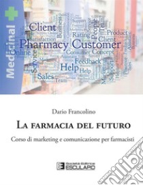 La farmacia del futuro. Corso di marketing e comunicazione per farmacisti libro di Francolino Dario